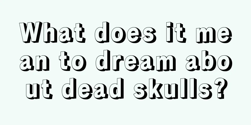 What does it mean to dream about dead skulls?