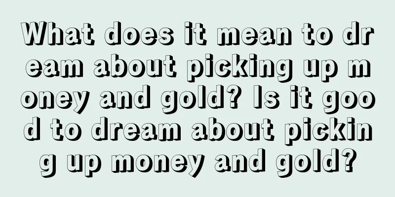 What does it mean to dream about picking up money and gold? Is it good to dream about picking up money and gold?