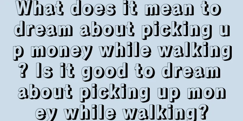 What does it mean to dream about picking up money while walking? Is it good to dream about picking up money while walking?