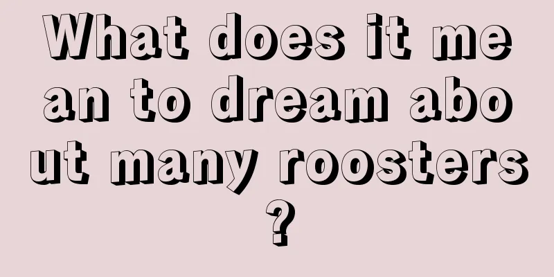 What does it mean to dream about many roosters?