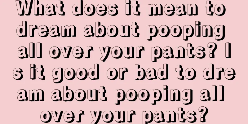 What does it mean to dream about pooping all over your pants? Is it good or bad to dream about pooping all over your pants?