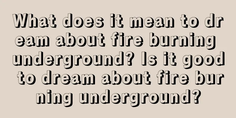 What does it mean to dream about fire burning underground? Is it good to dream about fire burning underground?