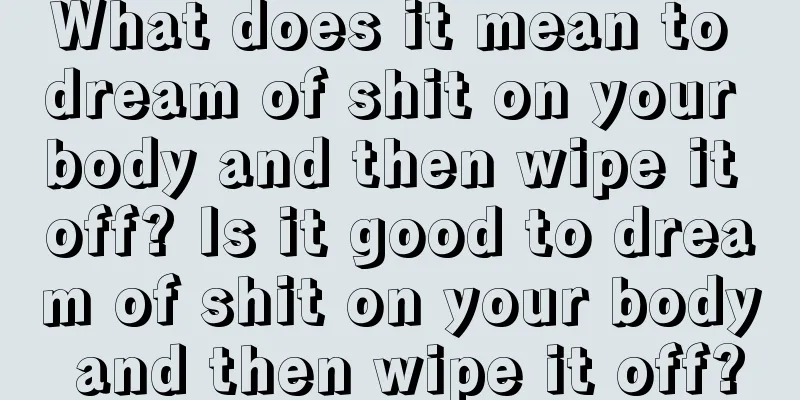 What does it mean to dream of shit on your body and then wipe it off? Is it good to dream of shit on your body and then wipe it off?