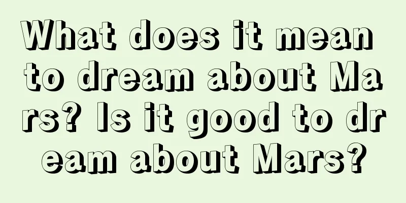 What does it mean to dream about Mars? Is it good to dream about Mars?