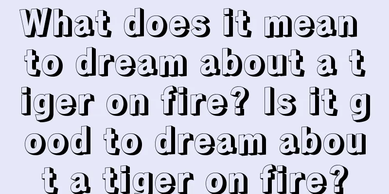 What does it mean to dream about a tiger on fire? Is it good to dream about a tiger on fire?