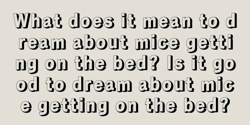 What does it mean to dream about mice getting on the bed? Is it good to dream about mice getting on the bed?