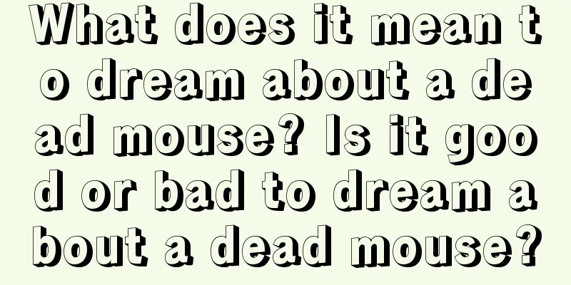 What does it mean to dream about a dead mouse? Is it good or bad to dream about a dead mouse?