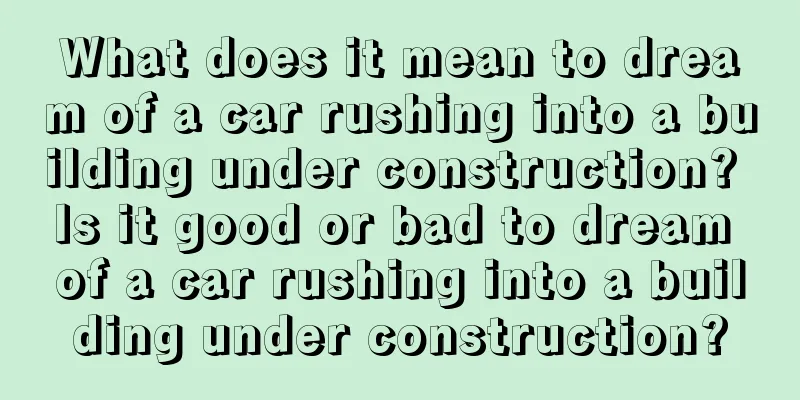 What does it mean to dream of a car rushing into a building under construction? Is it good or bad to dream of a car rushing into a building under construction?