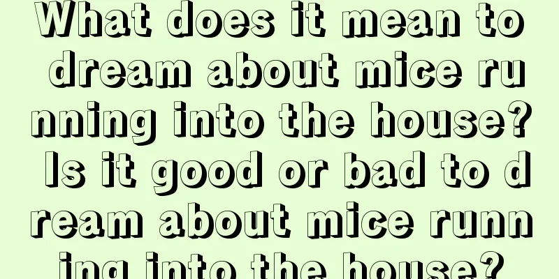 What does it mean to dream about mice running into the house? Is it good or bad to dream about mice running into the house?