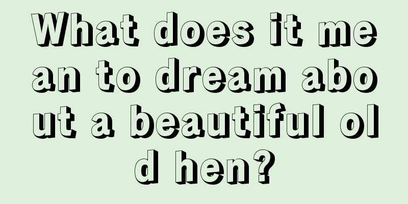 What does it mean to dream about a beautiful old hen?