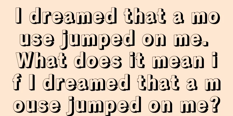 I dreamed that a mouse jumped on me. What does it mean if I dreamed that a mouse jumped on me?