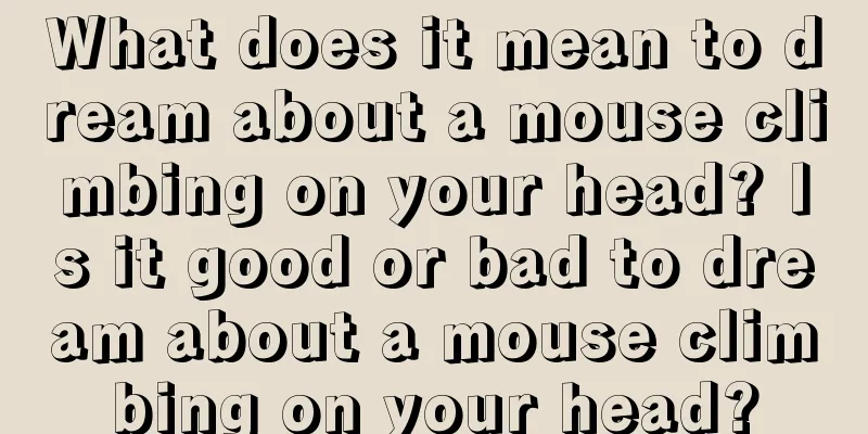 What does it mean to dream about a mouse climbing on your head? Is it good or bad to dream about a mouse climbing on your head?