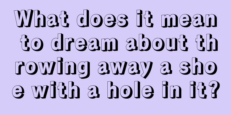 What does it mean to dream about throwing away a shoe with a hole in it?