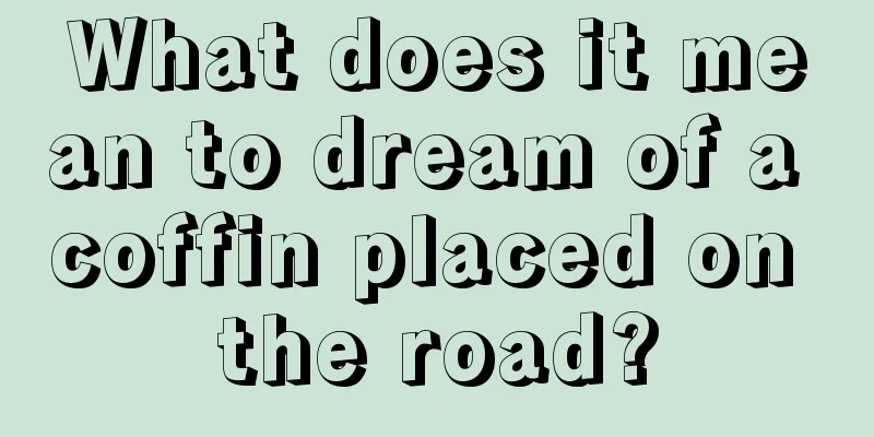 What does it mean to dream of a coffin placed on the road?