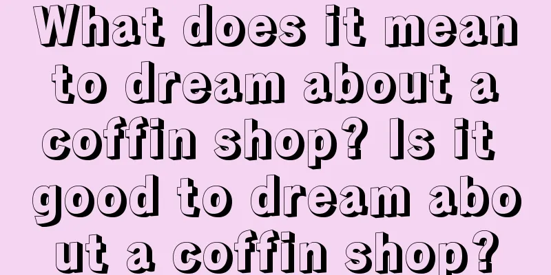 What does it mean to dream about a coffin shop? Is it good to dream about a coffin shop?