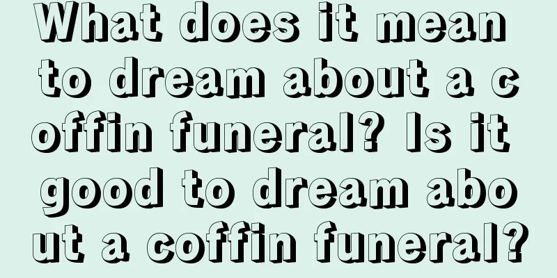 What does it mean to dream about a coffin funeral? Is it good to dream about a coffin funeral?