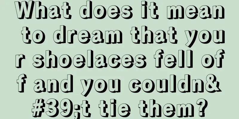 What does it mean to dream that your shoelaces fell off and you couldn't tie them?