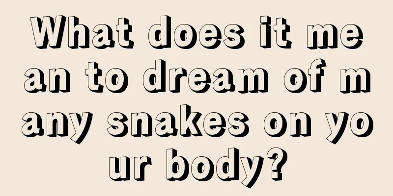 What does it mean to dream of many snakes on your body?