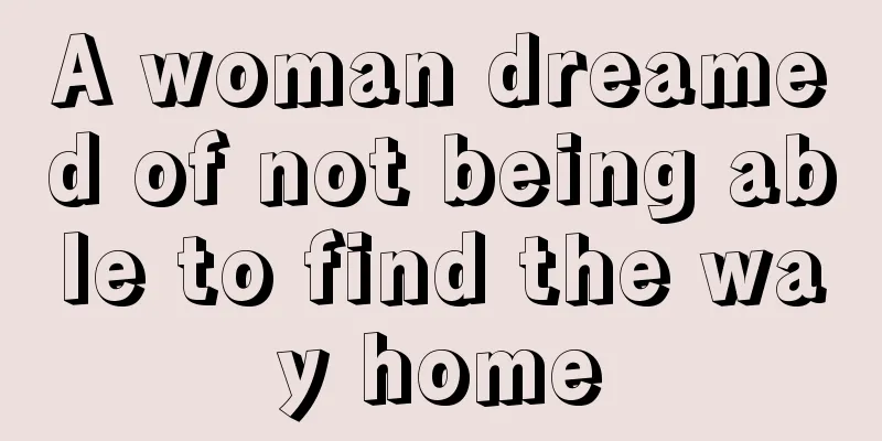 A woman dreamed of not being able to find the way home