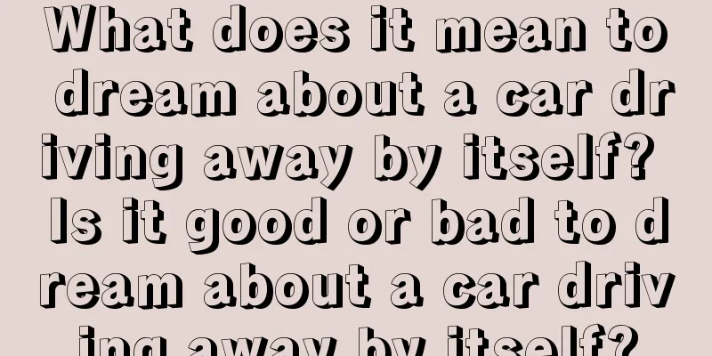 What does it mean to dream about a car driving away by itself? Is it good or bad to dream about a car driving away by itself?