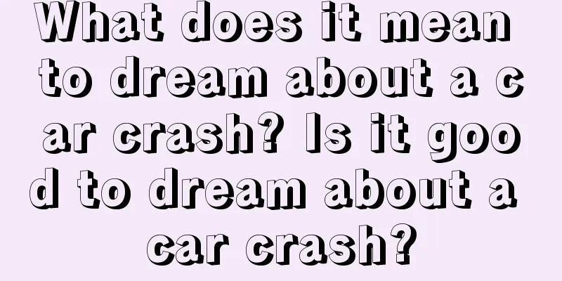 What does it mean to dream about a car crash? Is it good to dream about a car crash?