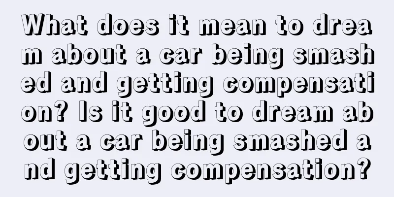 What does it mean to dream about a car being smashed and getting compensation? Is it good to dream about a car being smashed and getting compensation?