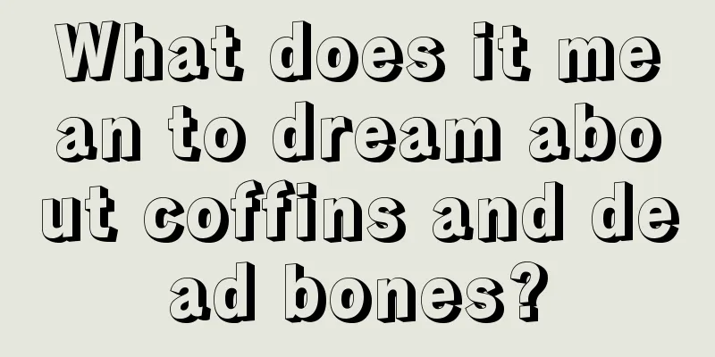 What does it mean to dream about coffins and dead bones?