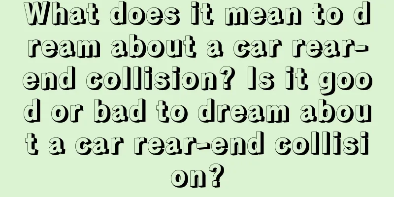 What does it mean to dream about a car rear-end collision? Is it good or bad to dream about a car rear-end collision?