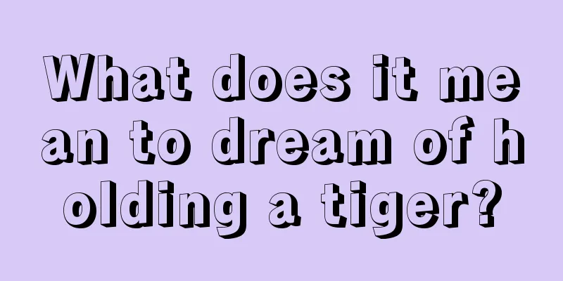 What does it mean to dream of holding a tiger?