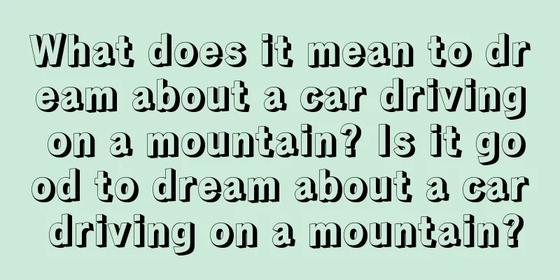 What does it mean to dream about a car driving on a mountain? Is it good to dream about a car driving on a mountain?