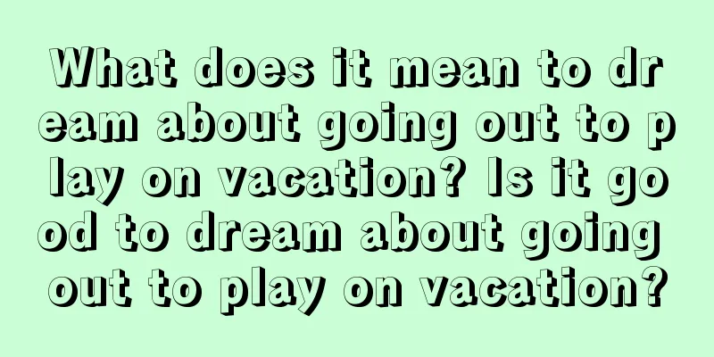 What does it mean to dream about going out to play on vacation? Is it good to dream about going out to play on vacation?