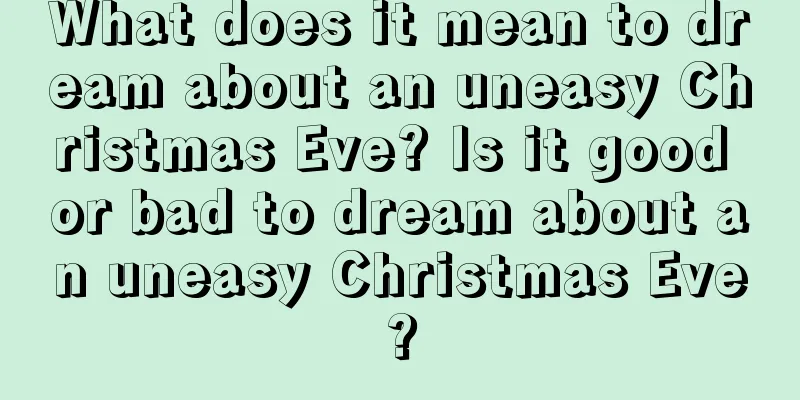 What does it mean to dream about an uneasy Christmas Eve? Is it good or bad to dream about an uneasy Christmas Eve?