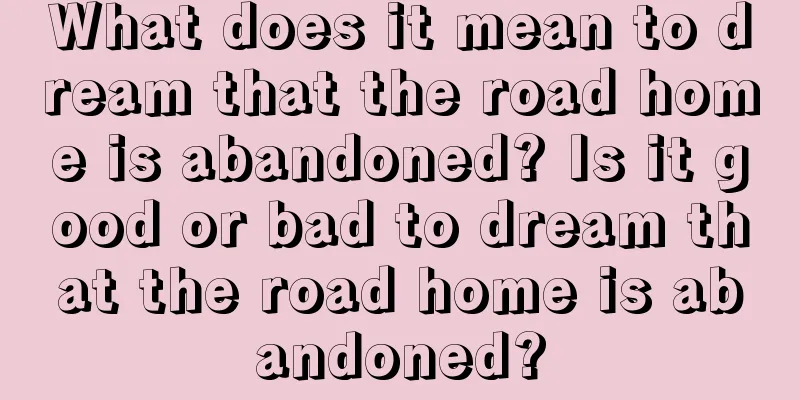 What does it mean to dream that the road home is abandoned? Is it good or bad to dream that the road home is abandoned?