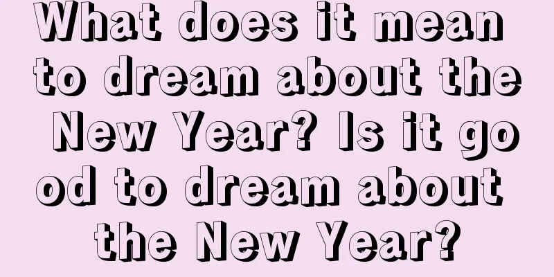 What does it mean to dream about the New Year? Is it good to dream about the New Year?