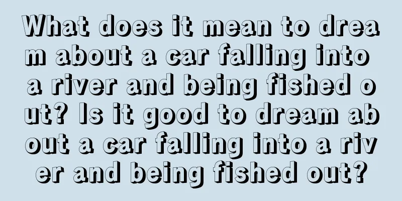 What does it mean to dream about a car falling into a river and being fished out? Is it good to dream about a car falling into a river and being fished out?