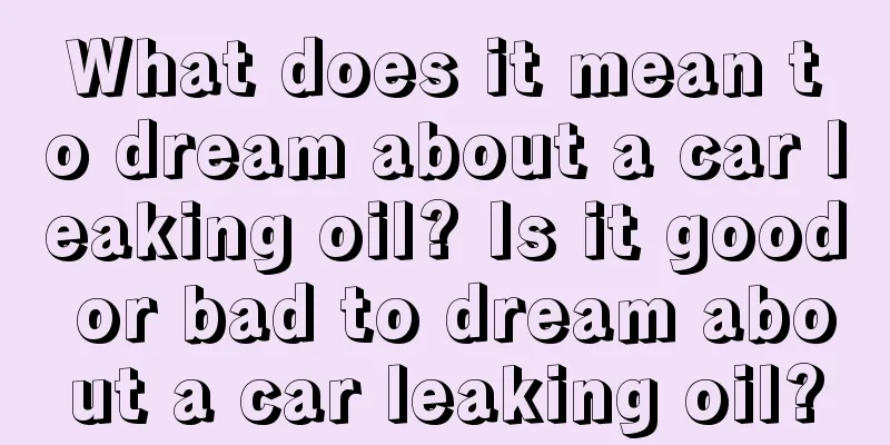 What does it mean to dream about a car leaking oil? Is it good or bad to dream about a car leaking oil?