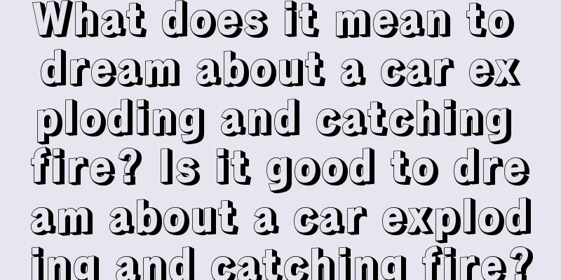 What does it mean to dream about a car exploding and catching fire? Is it good to dream about a car exploding and catching fire?