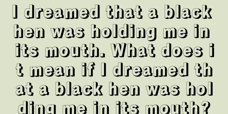 I dreamed that a black hen was holding me in its mouth. What does it mean if I dreamed that a black hen was holding me in its mouth?