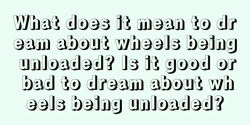 What does it mean to dream about wheels being unloaded? Is it good or bad to dream about wheels being unloaded?