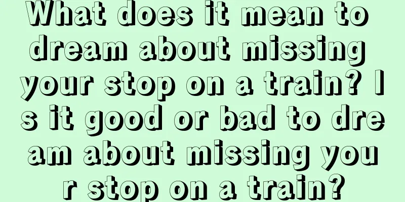 What does it mean to dream about missing your stop on a train? Is it good or bad to dream about missing your stop on a train?