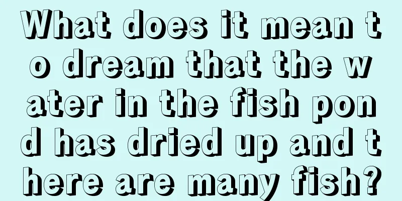 What does it mean to dream that the water in the fish pond has dried up and there are many fish?