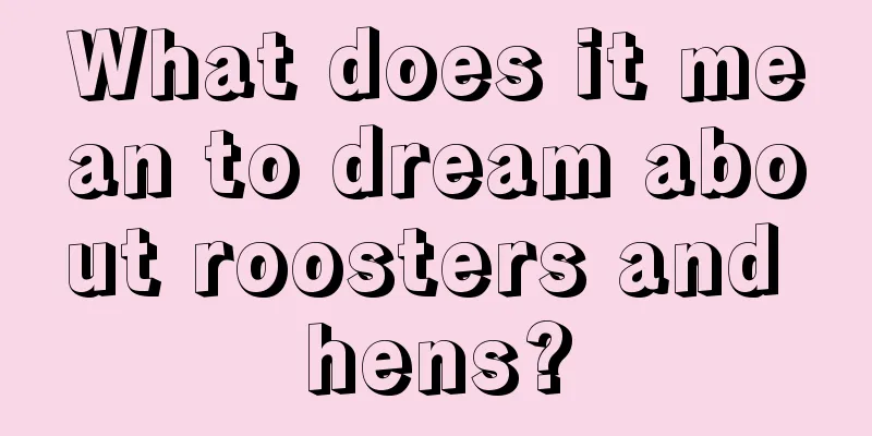 What does it mean to dream about roosters and hens?