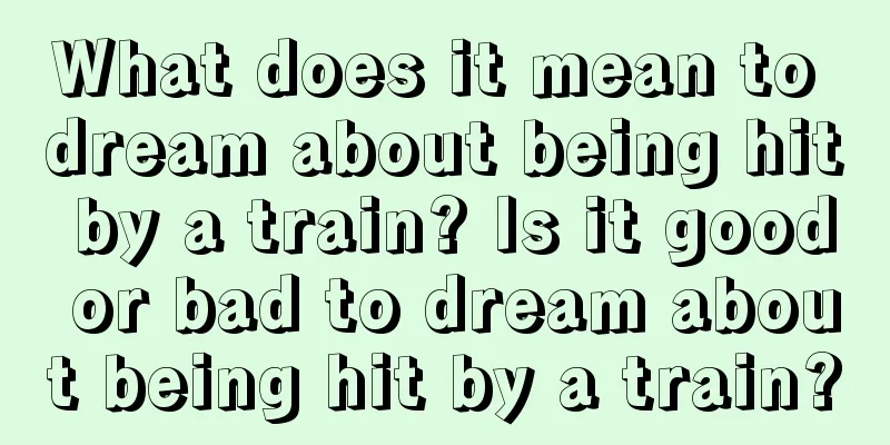 What does it mean to dream about being hit by a train? Is it good or bad to dream about being hit by a train?