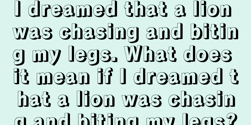 I dreamed that a lion was chasing and biting my legs. What does it mean if I dreamed that a lion was chasing and biting my legs?