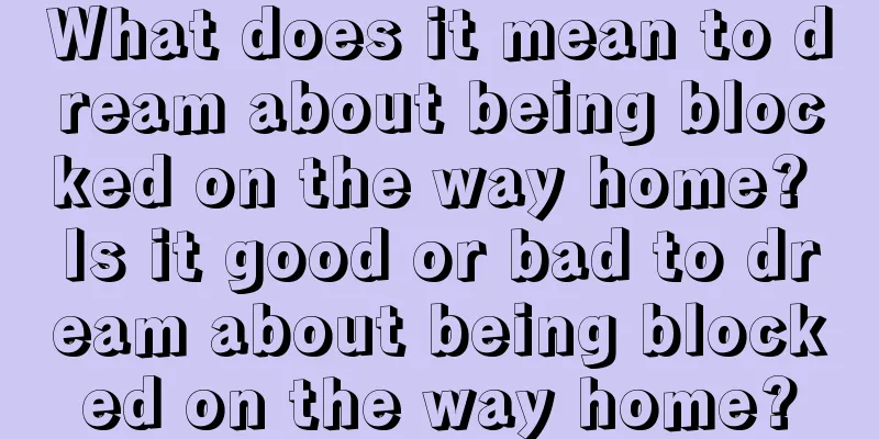 What does it mean to dream about being blocked on the way home? Is it good or bad to dream about being blocked on the way home?