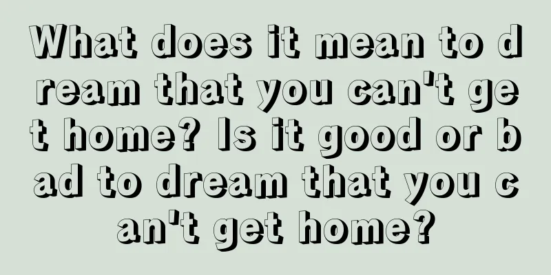 What does it mean to dream that you can't get home? Is it good or bad to dream that you can't get home?