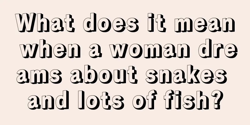 What does it mean when a woman dreams about snakes and lots of fish?