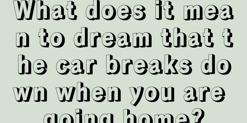 What does it mean to dream that the car breaks down when you are going home?