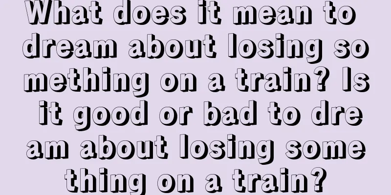 What does it mean to dream about losing something on a train? Is it good or bad to dream about losing something on a train?