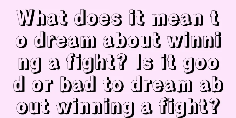 What does it mean to dream about winning a fight? Is it good or bad to dream about winning a fight?